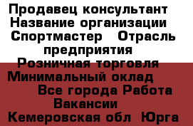 Продавец-консультант › Название организации ­ Спортмастер › Отрасль предприятия ­ Розничная торговля › Минимальный оклад ­ 28 650 - Все города Работа » Вакансии   . Кемеровская обл.,Юрга г.